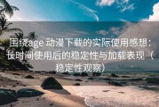 围绕age 动漫下载的实际使用感想：长时间使用后的稳定性与加载表现（稳定性观察）