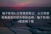 柚子影视tv日常使用笔记：从日常使用角度做的综合体验总结，柚子影视tv版官网下载