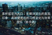 茶杯狐官方入口｜长期浏览后的直观印象：高频使用后的习惯变化与效率提升（新手向）
