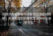 从用户角度聊聊可可影视官方在线观看：资源失效时的替代方案体验记录（整理版）