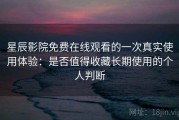 星辰影院免费在线观看的一次真实使用体验：是否值得收藏长期使用的个人判断