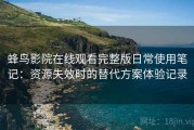 蜂鸟影院在线观看完整版日常使用笔记：资源失效时的替代方案体验记录