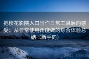 把樱花影院入口当作日常工具后的感受：从日常使用角度做的综合体验总结（新手向）