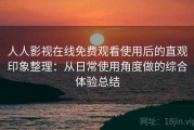 人人影视在线免费观看使用后的直观印象整理：从日常使用角度做的综合体验总结