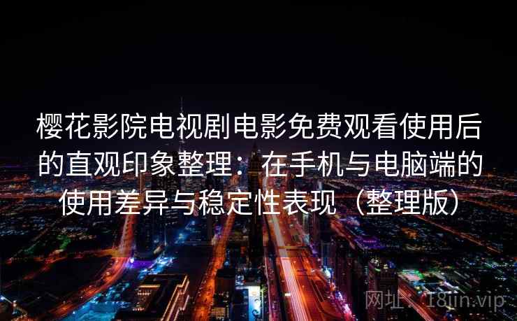樱花影院电视剧电影免费观看使用后的直观印象整理：在手机与电脑端的使用差异与稳定性表现（整理版）