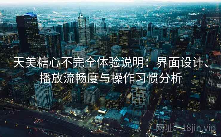 天美糖心不完全体验说明:界面设计、播放流畅度与操作习惯分析 天美糖心不完全体验说明:界面设计、播放流畅度与操作习惯分析