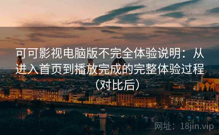 可可影视电脑版不完全体验说明：从进入首页到播放完成的完整体验过程（对比后）