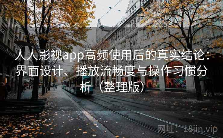 人人影视app高频使用后的真实结论：界面设计、播放流畅度与操作习惯分析（整理版）