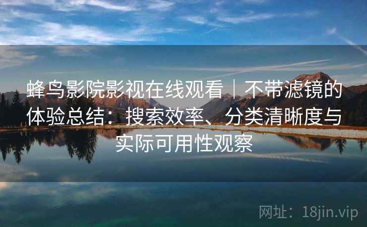 蜂鸟影院影视在线观看｜不带滤镜的体验总结：搜索效率、分类清晰度与实际可用性观察