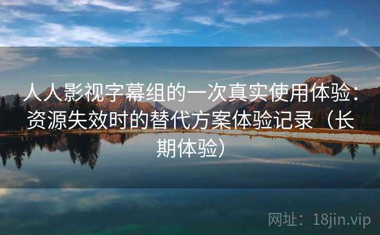 人人影视字幕组的一次真实使用体验:资源失效时的替代方案体验记录(长期体验) 人人影视字幕组的一次真实使用体验:资源失效时的替代方案体验记录(长期体验)