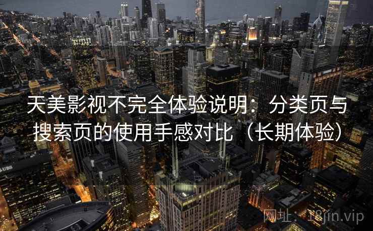 天美影视不完全体验说明:分类页与搜索页的使用手感对比(长期体验) 天美影视不完全体验说明:分类页与搜索页的使用手感对比(长期体验)