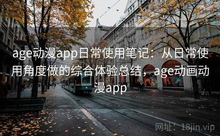 age动漫app日常使用笔记:从日常使用角度做的综合体验总结,age动画动漫app age动漫app日常使用笔记:从日常使用角度做的综合体验总结,age动画动漫app