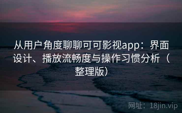 从用户角度聊聊可可影视app:界面设计、播放流畅度与操作习惯分析(整理版) 从用户角度聊聊可可影视app:界面设计、播放流畅度与操作习惯分析(整理版)