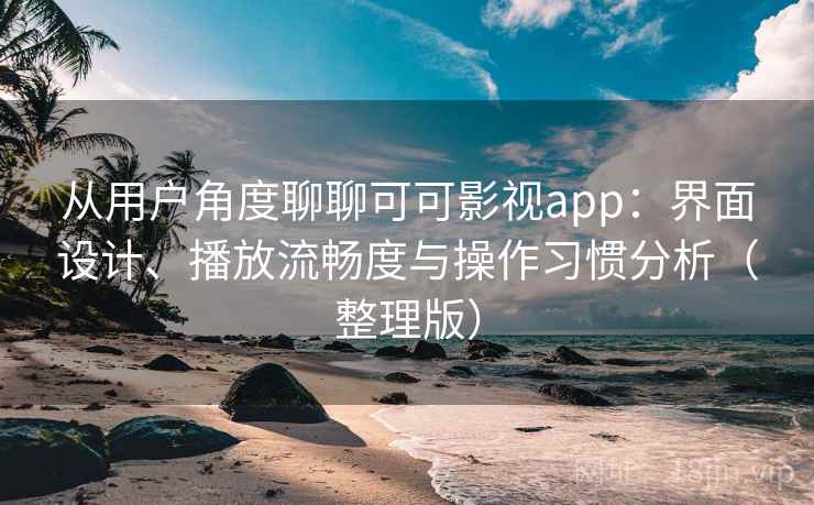 从用户角度聊聊可可影视app:界面设计、播放流畅度与操作习惯分析(整理版) 从用户角度聊聊可可影视app:界面设计、播放流畅度与操作习惯分析(整理版)