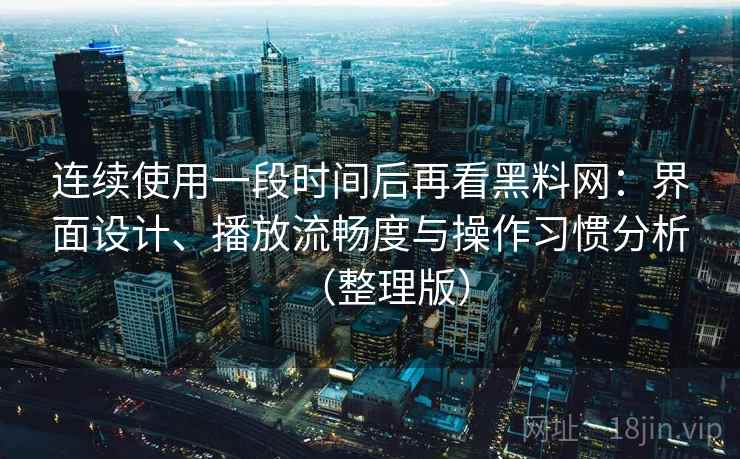 连续使用一段时间后再看黑料网:界面设计、播放流畅度与操作习惯分析(整理版) 连续使用一段时间后再看黑料网:界面设计、播放流畅度与操作习惯分析(整理版)