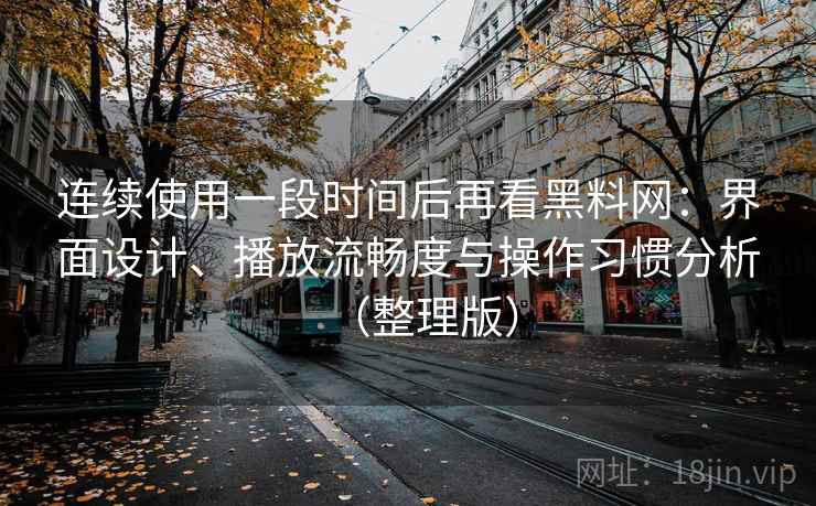 连续使用一段时间后再看黑料网:界面设计、播放流畅度与操作习惯分析(整理版) 连续使用一段时间后再看黑料网:界面设计、播放流畅度与操作习惯分析(整理版)