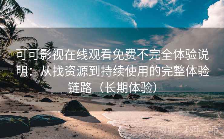 可可影视在线观看免费不完全体验说明:从找资源到持续使用的完整体验链路(长期体验) 可可影视在线观看免费不完全体验说明:从找资源到持续使用的完整体验链路(长期体验)