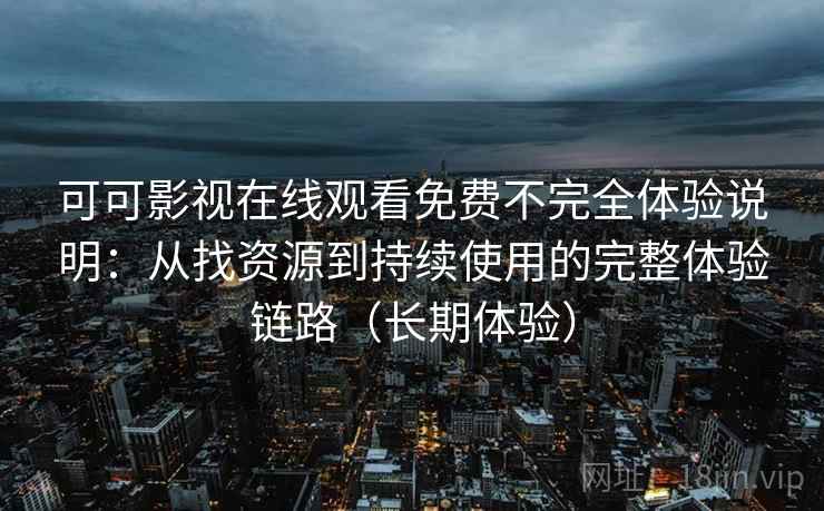 可可影视在线观看免费不完全体验说明:从找资源到持续使用的完整体验链路(长期体验) 可可影视在线观看免费不完全体验说明:从找资源到持续使用的完整体验链路(长期体验)
