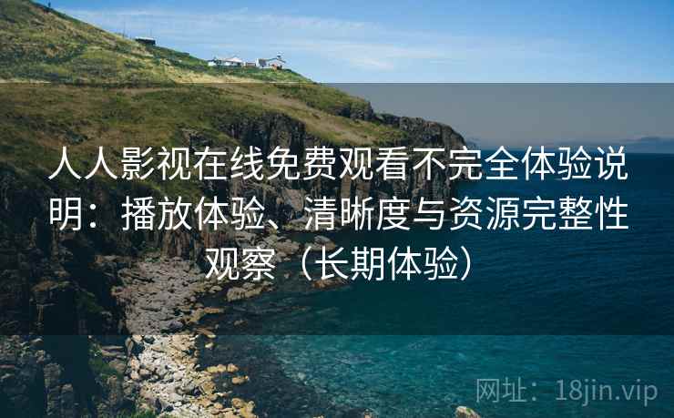 人人影视在线免费观看不完全体验说明:播放体验、清晰度与资源完整性观察(长期体验) 人人影视在线免费观看不完全体验说明:播放体验、清晰度与资源完整性观察(长期体验)