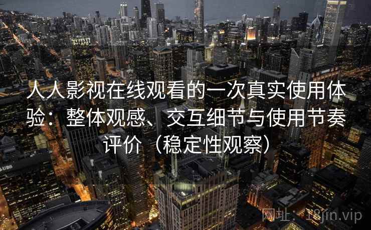 人人影视在线观看的一次真实使用体验:整体观感、交互细节与使用节奏评价(稳定性观察) 人人影视在线观看的一次真实使用体验:整体观感、交互细节与使用节奏评价(稳定性观察)