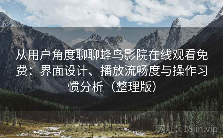 从用户角度聊聊蜂鸟影院在线观看免费:界面设计、播放流畅度与操作习惯分析(整理版) 从用户角度聊聊蜂鸟影院在线观看免费:界面设计、播放流畅度与操作习惯分析(整理版)
