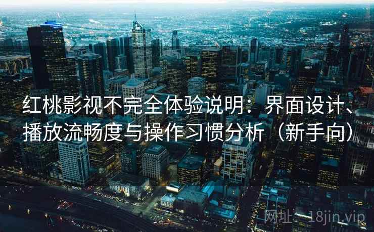红桃影视不完全体验说明:界面设计、播放流畅度与操作习惯分析(新手向) 红桃影视不完全体验说明:界面设计、播放流畅度与操作习惯分析(新手向)