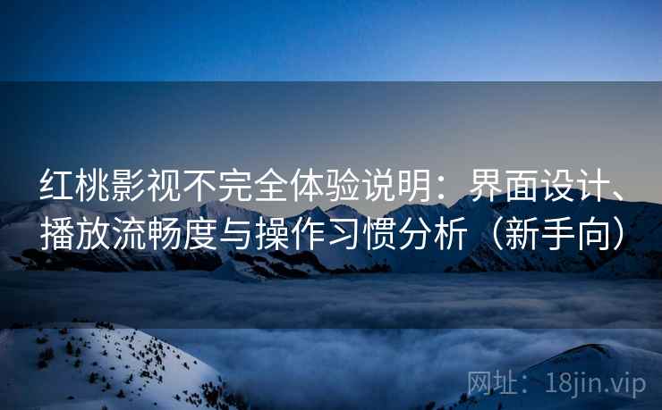 红桃影视不完全体验说明:界面设计、播放流畅度与操作习惯分析(新手向) 红桃影视不完全体验说明:界面设计、播放流畅度与操作习惯分析(新手向)