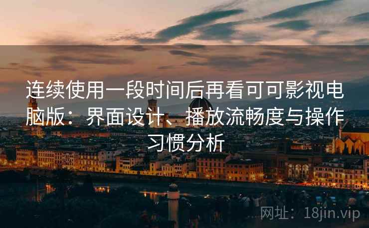 连续使用一段时间后再看可可影视电脑版:界面设计、播放流畅度与操作习惯分析 连续使用一段时间后再看可可影视电脑版:界面设计、播放流畅度与操作习惯分析