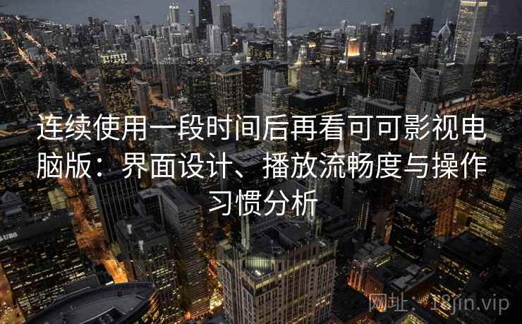 连续使用一段时间后再看可可影视电脑版:界面设计、播放流畅度与操作习惯分析 连续使用一段时间后再看可可影视电脑版:界面设计、播放流畅度与操作习惯分析