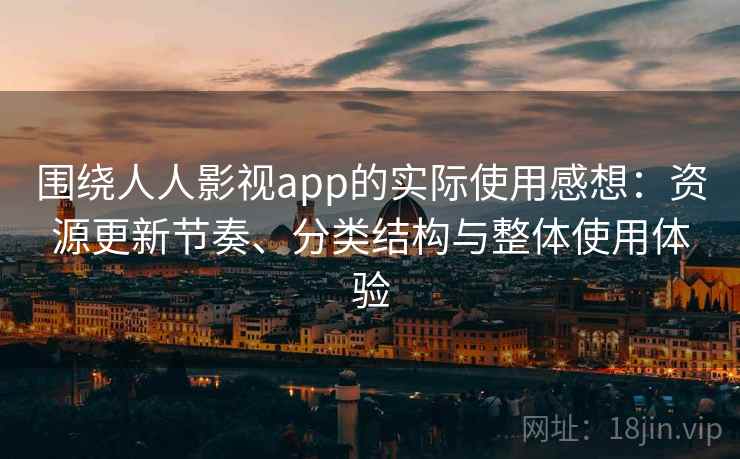 围绕人人影视app的实际使用感想:资源更新节奏、分类结构与整体使用体验 围绕人人影视app的实际使用感想:资源更新节奏、分类结构与整体使用体验