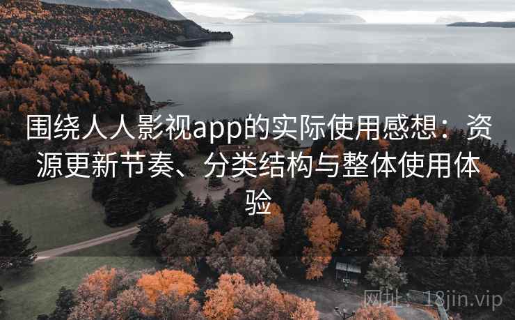 围绕人人影视app的实际使用感想:资源更新节奏、分类结构与整体使用体验 围绕人人影视app的实际使用感想:资源更新节奏、分类结构与整体使用体验
