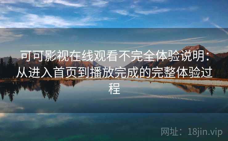 可可影视在线观看不完全体验说明:从进入首页到播放完成的完整体验过程 可可影视在线观看不完全体验说明:从进入首页到播放完成的完整体验过程