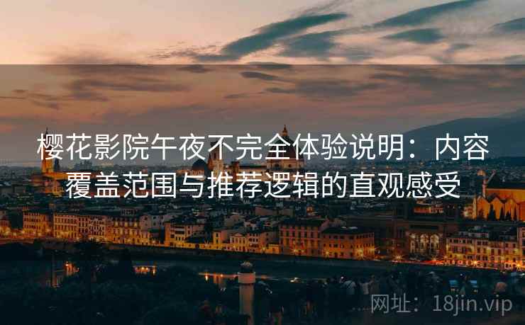 樱花影院午夜不完全体验说明:内容覆盖范围与推荐逻辑的直观感受 樱花影院午夜不完全体验说明:内容覆盖范围与推荐逻辑的直观感受