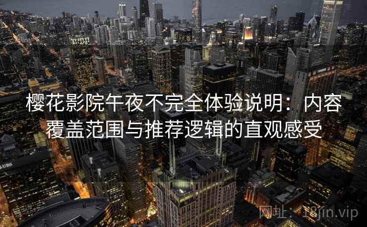 樱花影院午夜不完全体验说明:内容覆盖范围与推荐逻辑的直观感受 樱花影院午夜不完全体验说明:内容覆盖范围与推荐逻辑的直观感受