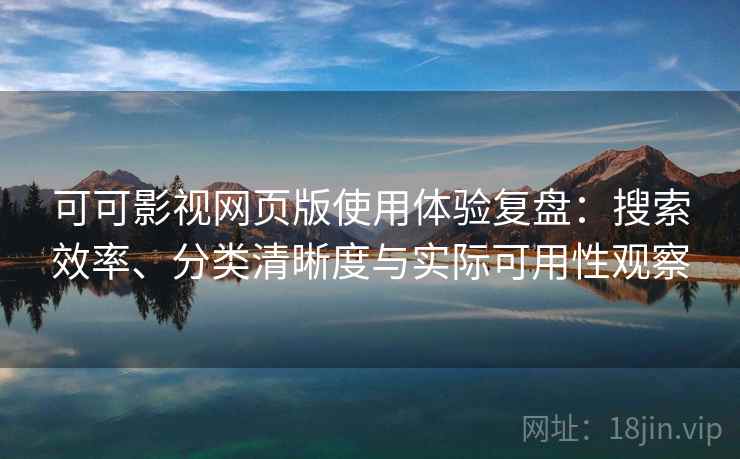 可可影视网页版使用体验复盘:搜索效率、分类清晰度与实际可用性观察 可可影视网页版使用体验复盘:搜索效率、分类清晰度与实际可用性观察