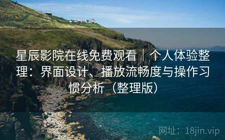 星辰影院在线免费观看|个人体验整理:界面设计、播放流畅度与操作习惯分析(整理版) 星辰影院在线免费观看|个人体验整理:界面设计、播放流畅度与操作习惯分析(整理版)
