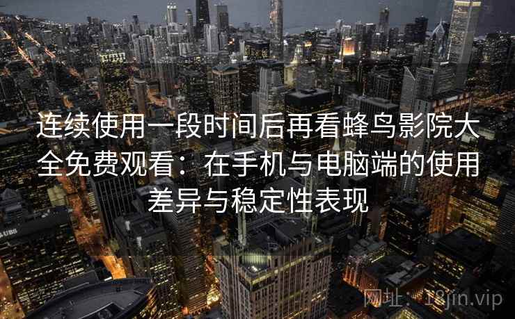连续使用一段时间后再看蜂鸟影院大全免费观看:在手机与电脑端的使用差异与稳定性表现 连续使用一段时间后再看蜂鸟影院大全免费观看:在手机与电脑端的使用差异与稳定性表现