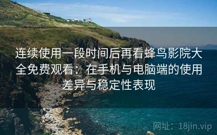 连续使用一段时间后再看蜂鸟影院大全免费观看:在手机与电脑端的使用差异与稳定性表现 连续使用一段时间后再看蜂鸟影院大全免费观看:在手机与电脑端的使用差异与稳定性表现