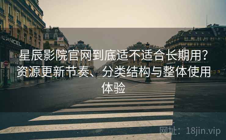 星辰影院官网到底适不适合长期用?资源更新节奏、分类结构与整体使用体验 星辰影院官网到底适不适合长期用?资源更新节奏、分类结构与整体使用体验