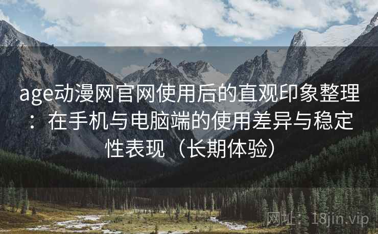 age动漫网官网使用后的直观印象整理:在手机与电脑端的使用差异与稳定性表现(长期体验) age动漫网官网使用后的直观印象整理:在手机与电脑端的使用差异与稳定性表现(长期体验)