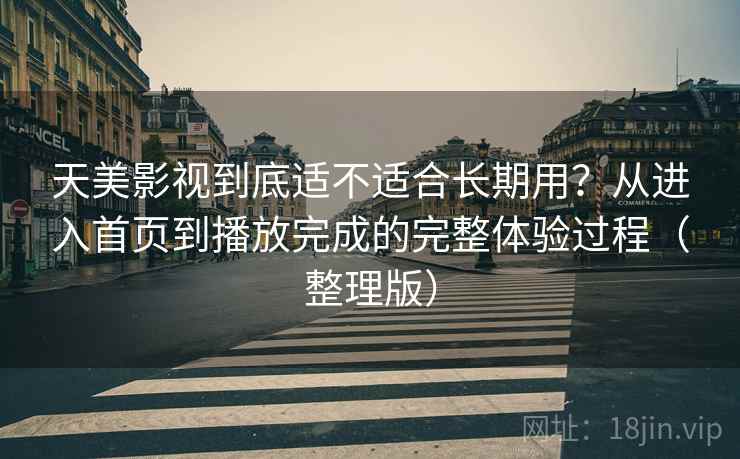 天美影视到底适不适合长期用?从进入首页到播放完成的完整体验过程(整理版) 天美影视到底适不适合长期用?从进入首页到播放完成的完整体验过程(整理版)