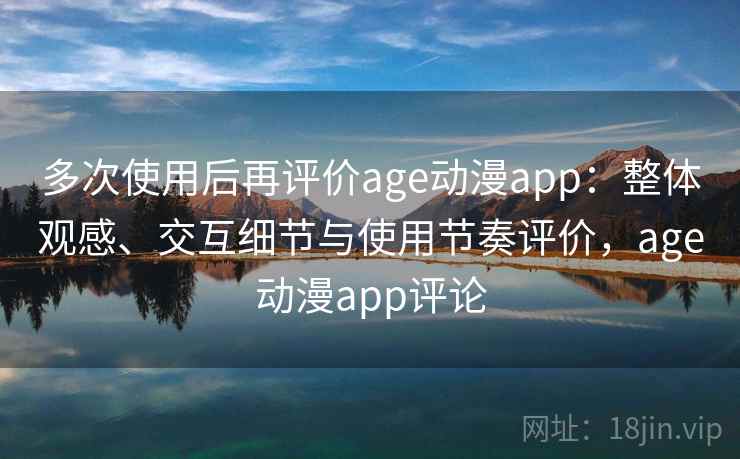 多次使用后再评价age动漫app:整体观感、交互细节与使用节奏评价,age动漫app评论 多次使用后再评价age动漫app:整体观感、交互细节与使用节奏评价,age动漫app评论