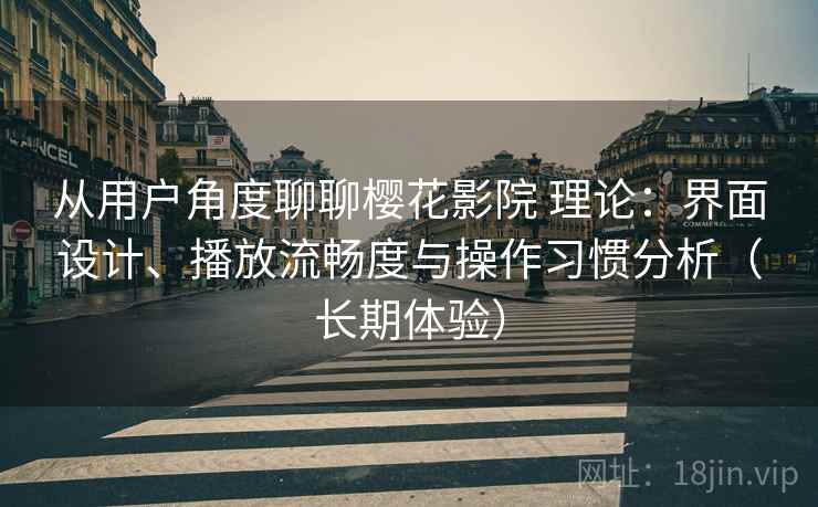 从用户角度聊聊樱花影院 理论:界面设计、播放流畅度与操作习惯分析(长期体验) 从用户角度聊聊樱花影院 理论:界面设计、播放流畅度与操作习惯分析(长期体验)